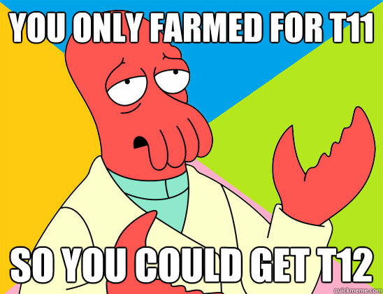 You only farmed for T11 So you could get t12 - You only farmed for T11 So you could get t12  Misc
