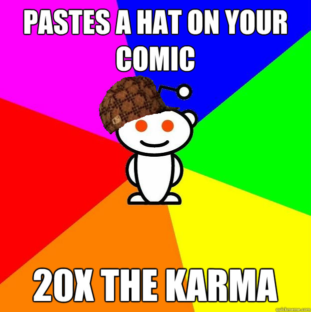 Pastes a hat on your comic 20x the karma  Scumbag Redditor
