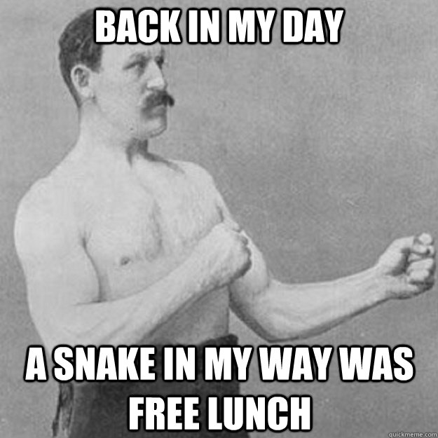 Back in my day a snake in my way was free lunch  overly manly man