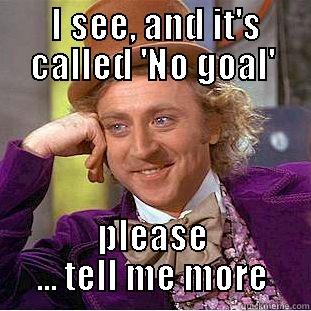  I SEE, AND IT'S CALLED 'NO GOAL' PLEASE ... TELL ME MORE Condescending Wonka