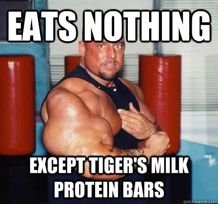 Eats nothing Except tiger's milk protein bars  Overly Enthusiastic Muscle Man