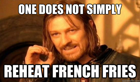 One Does Not Simply Reheat French Fries - One Does Not Simply Reheat French Fries  Boromir