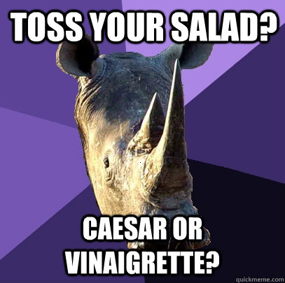toss your salad? caesar or vinaigrette?  Sexually Oblivious Rhino