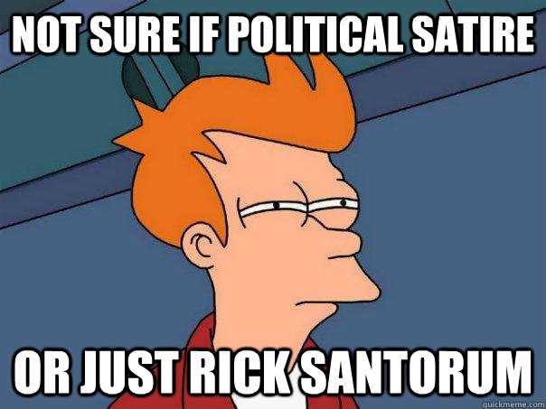 Not sure if political satire or just rick santorum   - Not sure if political satire or just rick santorum    Futurama Fry