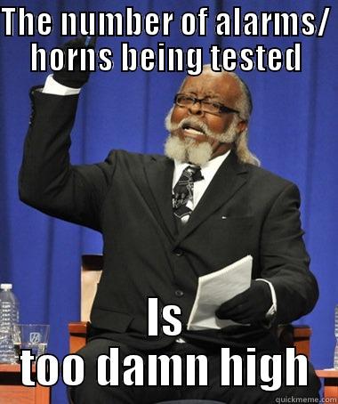 Alarms Under test - THE NUMBER OF ALARMS/ HORNS BEING TESTED IS TOO DAMN HIGH The Rent Is Too Damn High