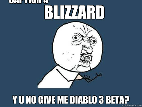 BLIZZARD Y U NO GIVE ME DIABLO 3 BETA? Caption 3 goes here Caption 4 goes here  Y U No