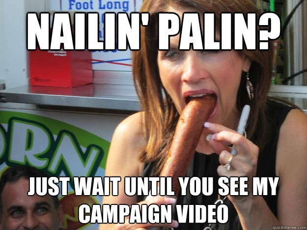 nailin' palin? just wait until you see my campaign video - nailin' palin? just wait until you see my campaign video  Slutty Michele