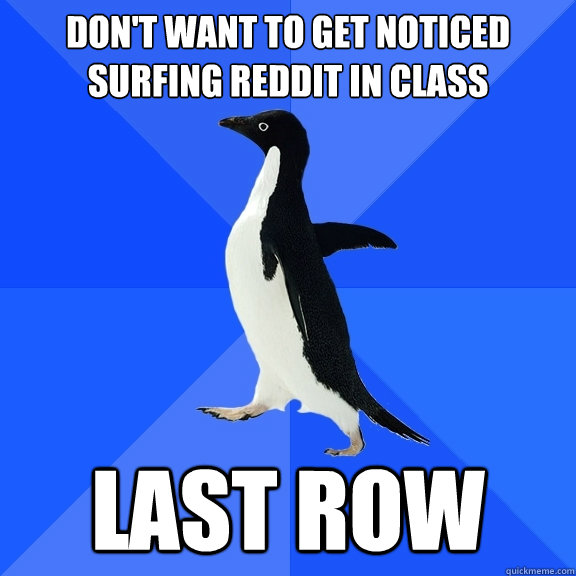 Don't want to get noticed surfing reddit in class Last row  Socially Awkward Penguin