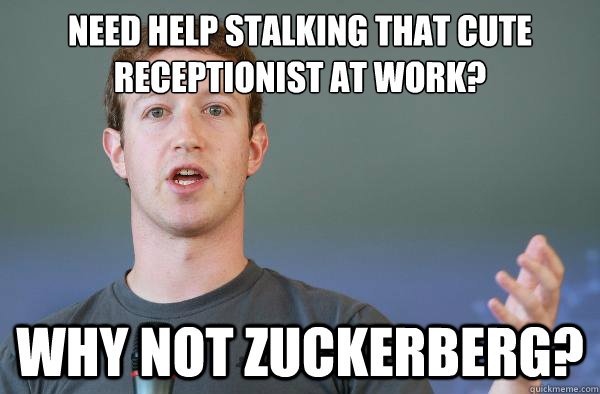 need help stalking that cute receptionist at work?
 WHY NOT ZUCKERBERG?  