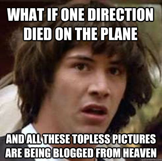 What if One Direction died on the plane and all these topless pictures are being blogged from heaven  conspiracy keanu