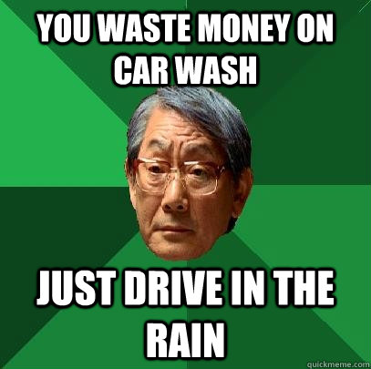 You waste money on car wash just drive in the rain  High Expectations Asian Father