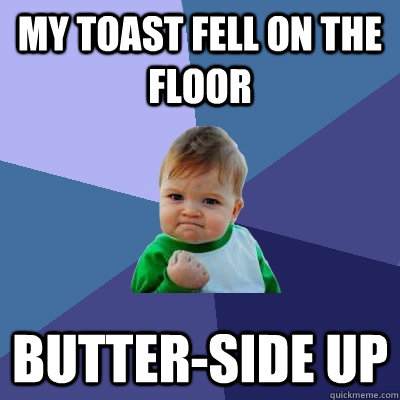 My toast fell on the floor Butter-side Up  Success Kid
