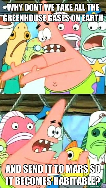 Why dont we take all the greenhouse gases on earth and send it to mars so it becomes habitable?  Push it somewhere else Patrick