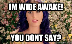 im wide awake! you dont say? - im wide awake! you dont say?  katy perry fail
