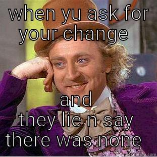 fawwwwk yu mean  -  WHEN YU ASK FOR YOUR CHANGE  AND THEY LIE N SAY THERE WAS NONE  Creepy Wonka