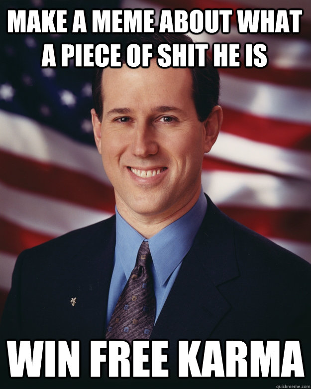 Make a Meme about what a piece of shit he is  Win free Karma  Rick Santorum