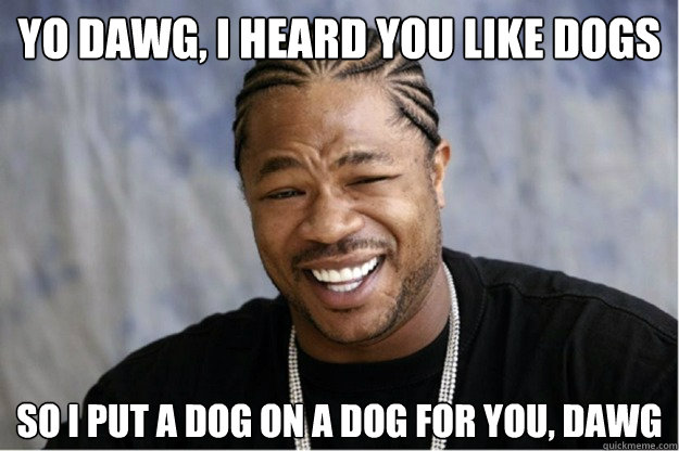 yo dawg, i heard you like dogs So i put a dog on a dog for you, dawg  