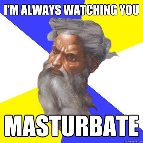 I'm always watching you masturbate - I'm always watching you masturbate  Advice God