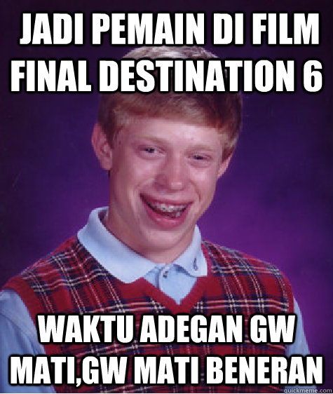  jadi pemain di film final destination 6 waktu adegan gw mati,gw mati beneran  Bad Luck Brian