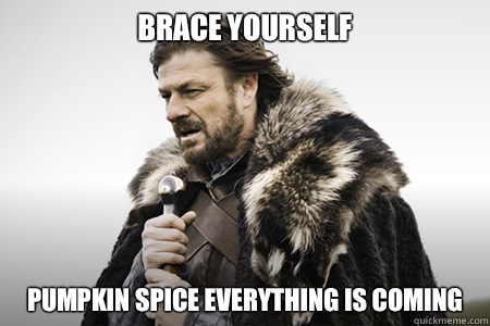 Brace yourself Pumpkin spice everything is coming - Brace yourself Pumpkin spice everything is coming  Bday game of thrones