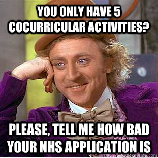 You only have 5 cocurricular activities? Please, tell me how bad your NHS application is  Condescending Wonka