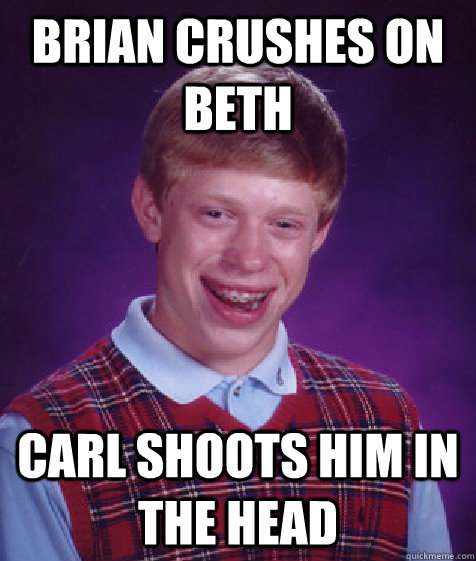 Brian crushes on beth carl shoots him in the head  Bad Luck Brian