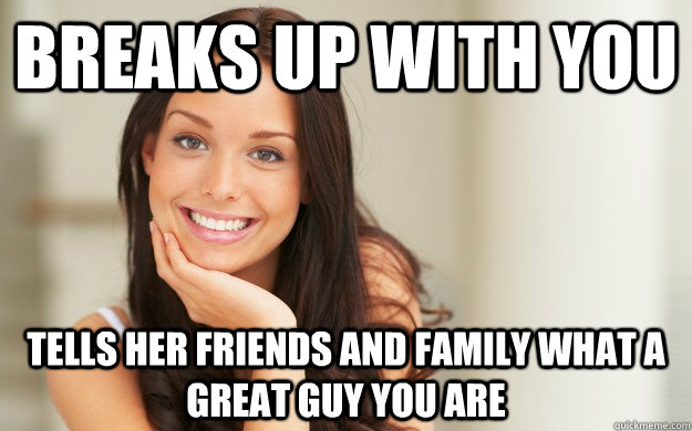breaks up with you tells her friends and family what a great guy you are  Good Girl Gina