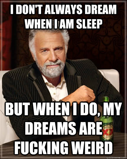 I don't always dream when i am sleep but when I do, my dreams are fucking weird  The Most Interesting Man In The World