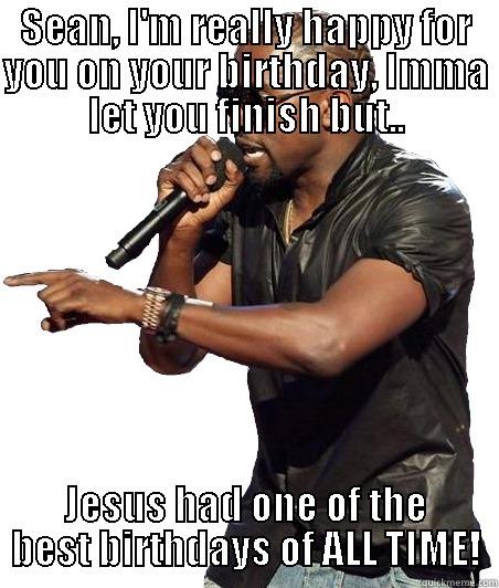 SEAN, I'M REALLY HAPPY FOR YOU ON YOUR BIRTHDAY, IMMA LET YOU FINISH BUT.. JESUS HAD ONE OF THE BEST BIRTHDAYS OF ALL TIME! Misc