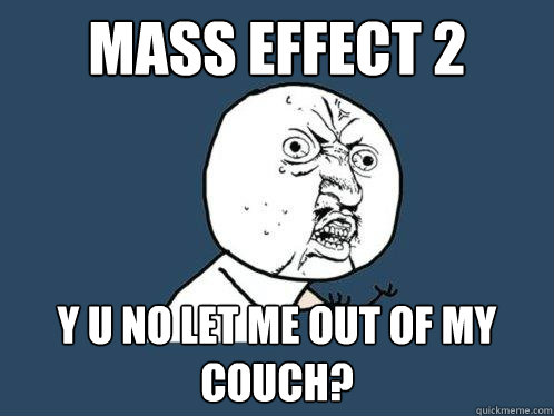MASS EFFECT 2 y u no let me out of my couch?  Y U No