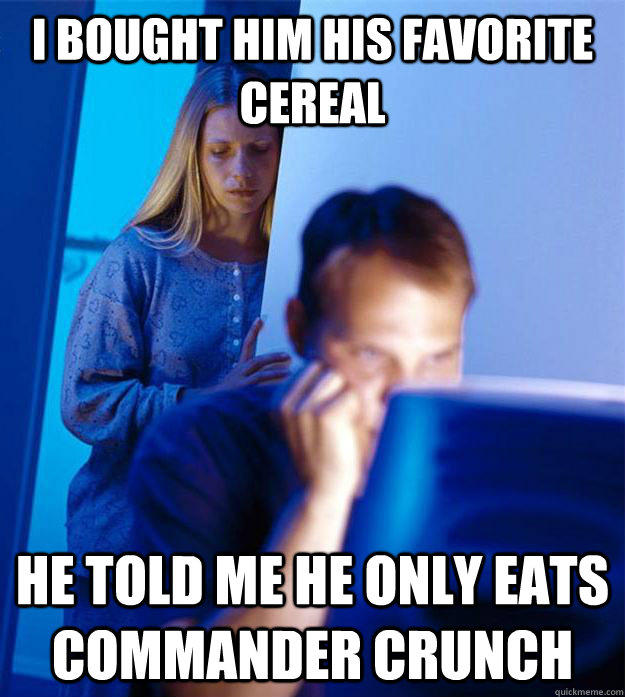 I bought him his favorite cereal he told me he only eats commander crunch  Redditors Wife