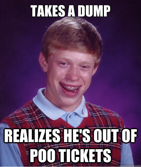 takes a dump realizes he's out of poo tickets - takes a dump realizes he's out of poo tickets  Bad Luck Brian
