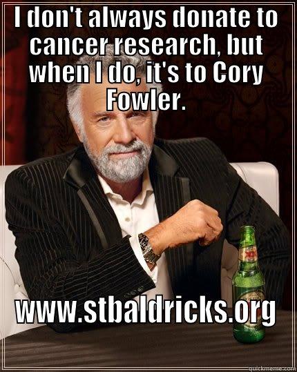 I DON'T ALWAYS DONATE TO CANCER RESEARCH, BUT WHEN I DO, IT'S TO CORY FOWLER. WWW.STBALDRICKS.ORG The Most Interesting Man In The World