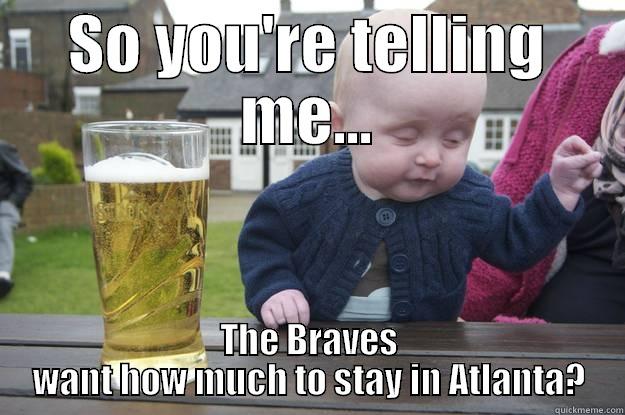 SO YOU'RE TELLING ME... THE BRAVES WANT HOW MUCH TO STAY IN ATLANTA? drunk baby