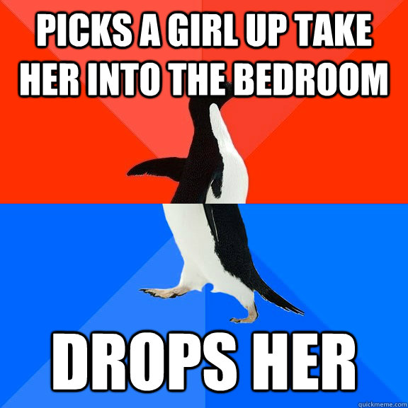 picks a girl up take her into the bedroom drops her  Socially Awesome Awkward Penguin