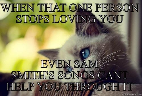 WHEN THAT ONE PERSON STOPS LOVING YOU EVEN SAM SMITH'S SONGS CANT HELP YOU THROUGH IT First World Problems Cat