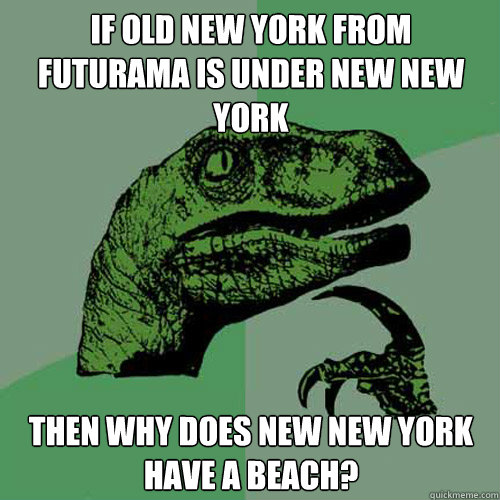 If Old new york from futurama is under new new york Then why does new new york have a beach? - If Old new york from futurama is under new new york Then why does new new york have a beach?  Philosoraptor
