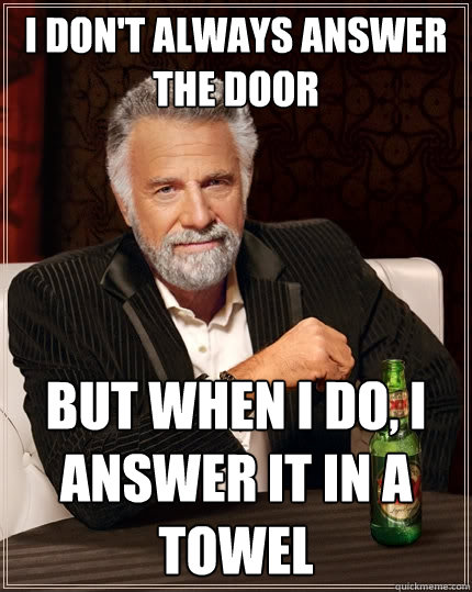 I don't always answer the door but when I do, I answer it in a towel  The Most Interesting Man In The World