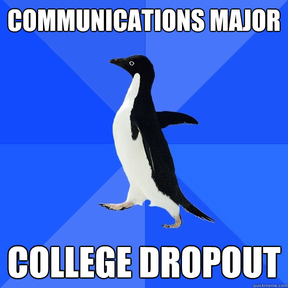 Communications Major College dropout  Socially Awkward Penguin