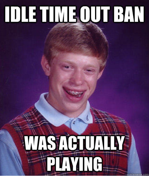 idle time out ban was actually playing - idle time out ban was actually playing  Bad Luck Brian
