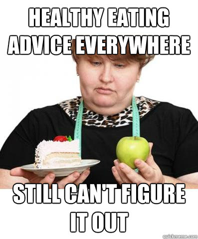 Healthy Eating Advice Everywhere Still can't figure it out - Healthy Eating Advice Everywhere Still can't figure it out  Stupid Fat Girl