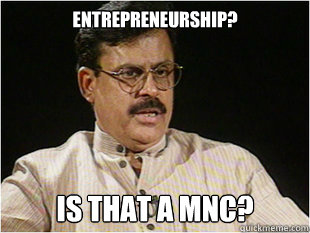 ENTREPRENEURSHIP? IS THAT A MNC? - ENTREPRENEURSHIP? IS THAT A MNC?  Indian Dad