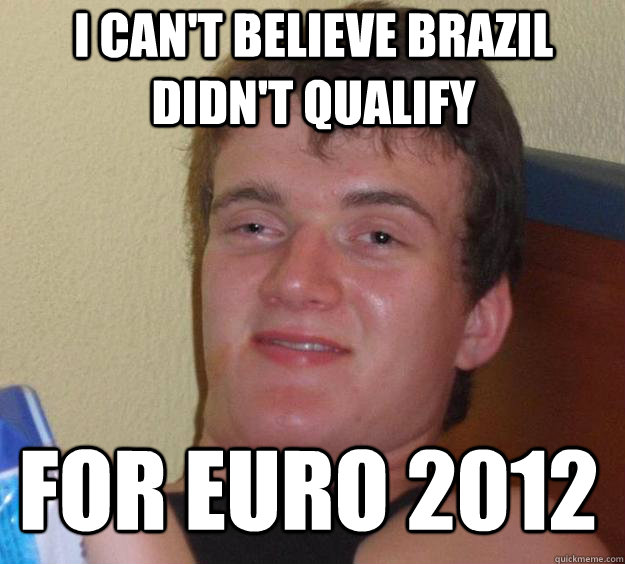 I CAN'T BELIEVE BRAZIL DIDN'T QUALIFY FOR EURO 2012 - I CAN'T BELIEVE BRAZIL DIDN'T QUALIFY FOR EURO 2012  Over-Stoned Dave