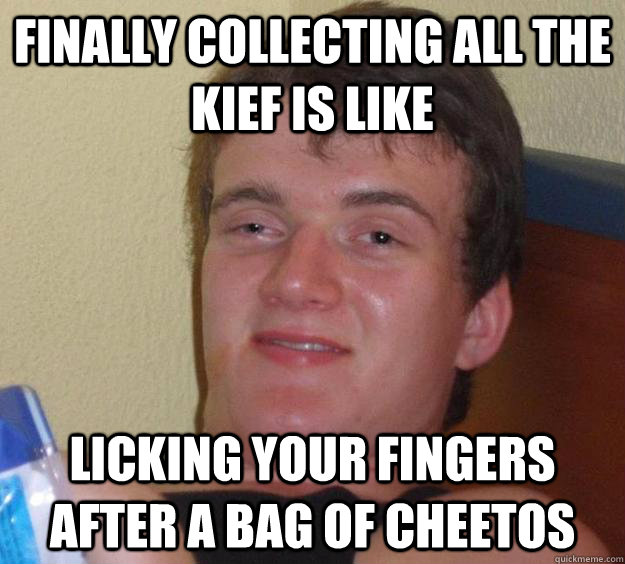 Finally collecting all the kief is like licking your fingers after a bag of cheetos  10 Guy