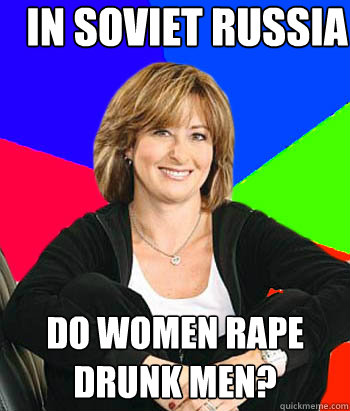 In Soviet Russia do women rape drunk men? - In Soviet Russia do women rape drunk men?  Misc