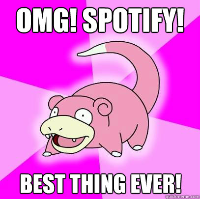 OMG! Spotify! Best Thing Ever!  Slowpoke