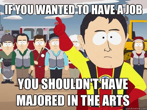 if you wanted to have a job you shouldn't have majored in the arts  Captain Hindsight