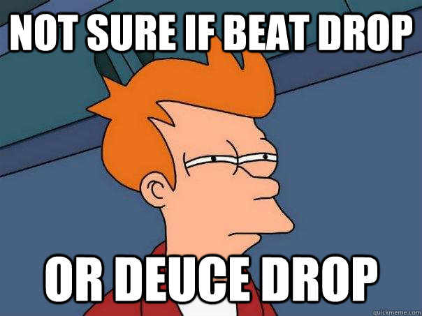 Not sure if beat drop or deuce drop  Futurama Fry