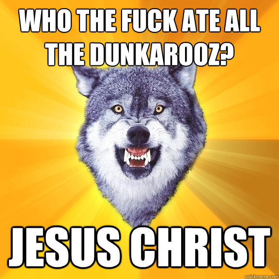 WHO THE FUCK ATE ALL THE DUNKAROOZ? JESUS CHRIST  Courage Wolf