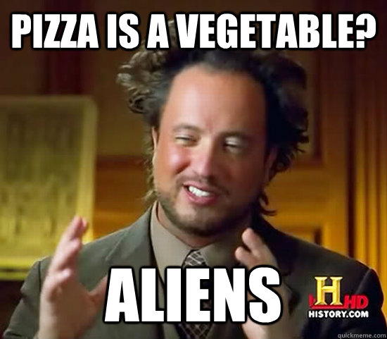 Pizza is a vegetable? Aliens  Ancient Aliens